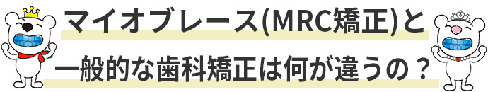 マイオブレース（MRC矯正）と一般的な歯科矯正は何が違うの？